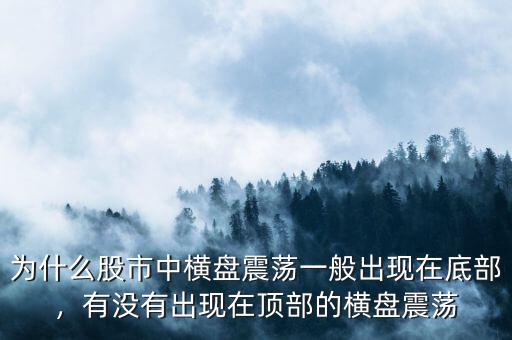 為什么股市中橫盤震蕩一般出現(xiàn)在底部，有沒有出現(xiàn)在頂部的橫盤震蕩