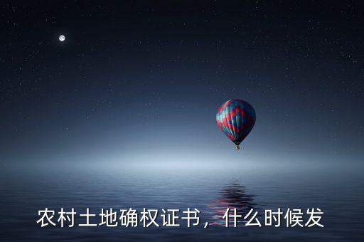 農(nóng)村土地確權(quán)證書(shū)，什么時(shí)候發(fā)