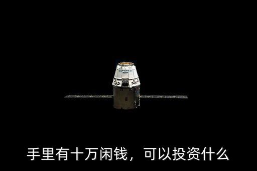 手里有十萬(wàn)閑錢(qián)，可以投資什么