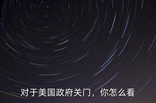 對(duì)于美國(guó)政府關(guān)門，你怎么看