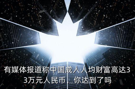 有媒體報道稱中國成人人均財富高達33萬元人民幣，你達到了嗎