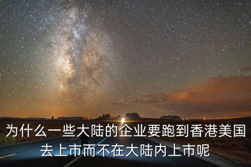 為什么一些大陸的企業(yè)要跑到香港美國去上市而不在大陸內上市呢