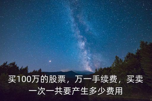 買100萬(wàn)的股票，萬(wàn)一手續(xù)費(fèi)，買賣一次一共要產(chǎn)生多少費(fèi)用