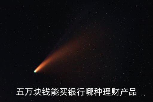 五萬(wàn)塊錢能買銀行哪種理財(cái)產(chǎn)品