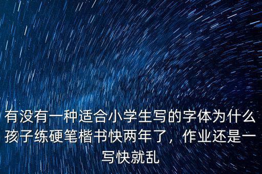 有沒有一種適合小學(xué)生寫的字體為什么孩子練硬筆楷書快兩年了，作業(yè)還是一寫快就亂
