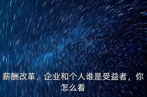 薪酬改革，企業(yè)和個(gè)人誰是受益者，你怎么看