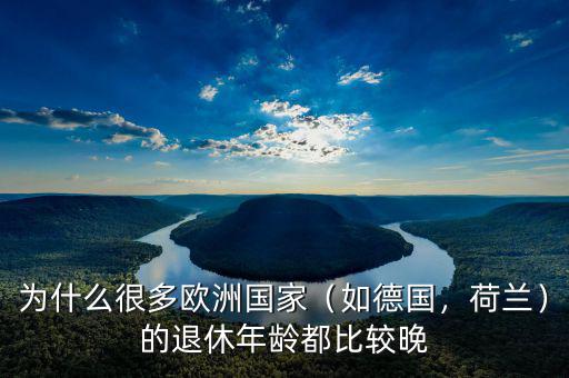 為什么很多歐洲國家（如德國，荷蘭）的退休年齡都比較晚