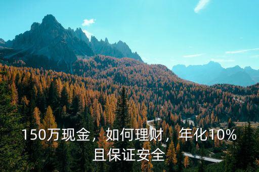 150萬(wàn)現(xiàn)金，如何理財(cái)，年化10%且保證安全