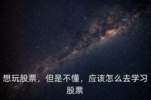 想玩股票，但是不懂，應該怎么去學習股票