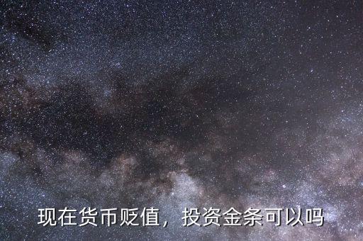 現(xiàn)在貨幣貶值，投資金條可以嗎
