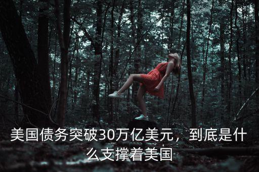 美國債務(wù)突破30萬億美元，到底是什么支撐著美國