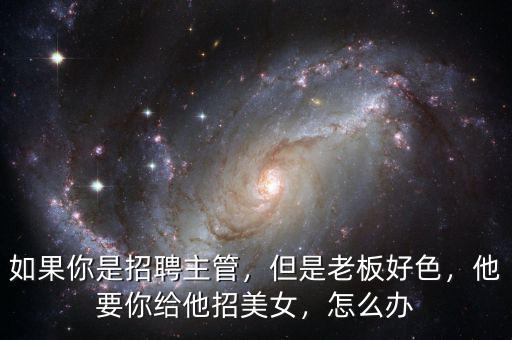 如果你是招聘主管，但是老板好色，他要你給他招美女，怎么辦