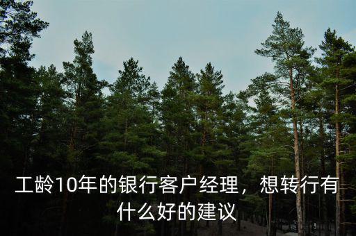工齡10年的銀行客戶經理，想轉行有什么好的建議