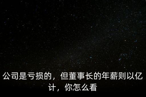公司是虧損的，但董事長的年薪則以億計，你怎么看