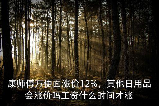 康師傅方便面漲價(jià)12%，其他日用品會(huì)漲價(jià)嗎工資什么時(shí)間才漲