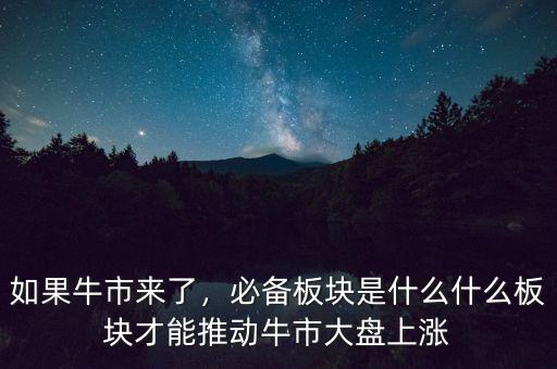 如果牛市來(lái)了，必備板塊是什么什么板塊才能推動(dòng)牛市大盤(pán)上漲