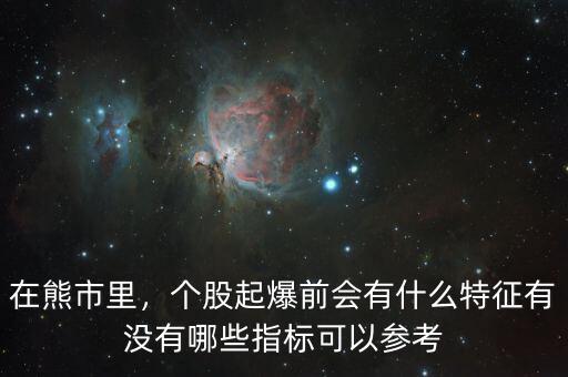 在熊市里，個股起爆前會有什么特征有沒有哪些指標可以參考