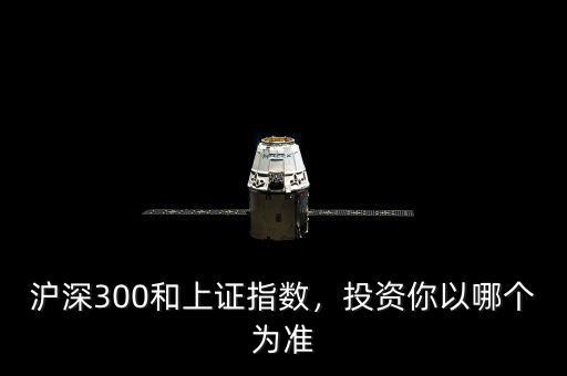滬深300和上證指數(shù)，投資你以哪個為準