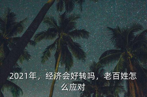 2021年，經(jīng)濟(jì)會(huì)好轉(zhuǎn)嗎，老百姓怎么應(yīng)對(duì)