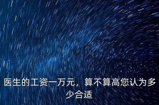 醫(yī)生的工資一萬元，算不算高您認(rèn)為多少合適