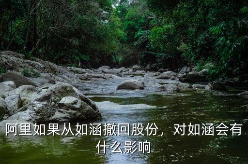 阿里如果從如涵撤回股份，對如涵會有什么影響