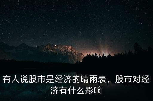 有人說股市是經(jīng)濟(jì)的晴雨表，股市對經(jīng)濟(jì)有什么影響