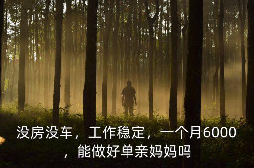 沒房沒車，工作穩(wěn)定，一個月6000，能做好單親媽媽嗎