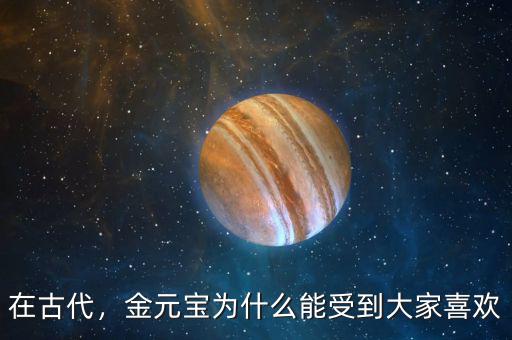 在古代，金元寶為什么能受到大家喜歡
