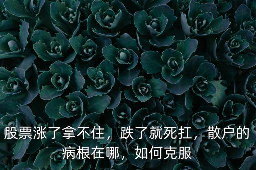 股票漲了拿不住，跌了就死扛，散戶(hù)的病根在哪，如何克服