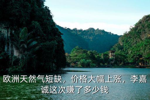 歐洲天然氣短缺，價(jià)格大幅上漲，李嘉誠(chéng)這次賺了多少錢(qián)