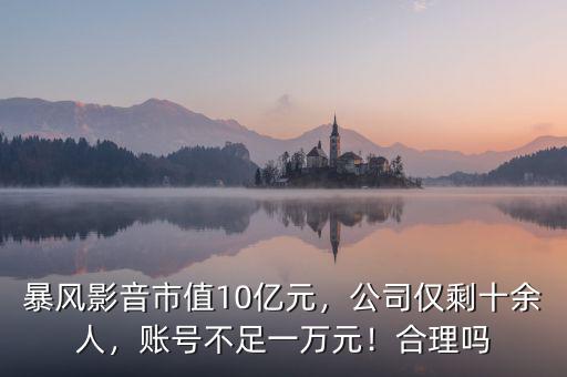 暴風(fēng)影音市值10億元，公司僅剩十余人，賬號不足一萬元！合理嗎