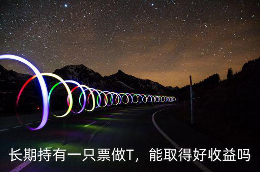 長期持有一只票做T，能取得好收益嗎