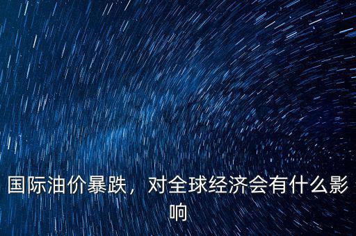 國際油價暴跌，對全球經(jīng)濟會有什么影響