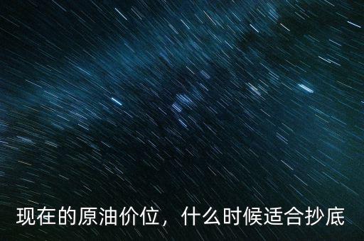 現(xiàn)在的原油價(jià)位，什么時(shí)候適合抄底