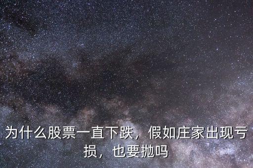 為什么股票一直下跌，假如莊家出現(xiàn)虧損，也要拋嗎