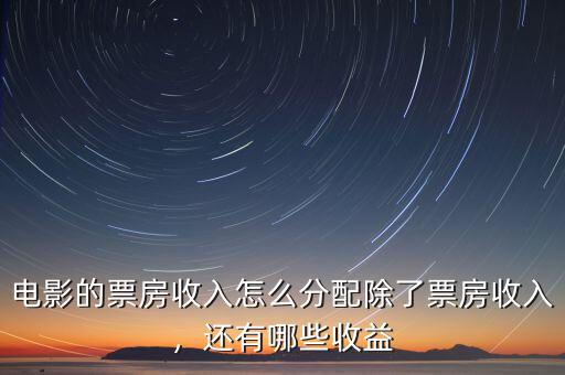 電影的票房收入怎么分配除了票房收入，還有哪些收益