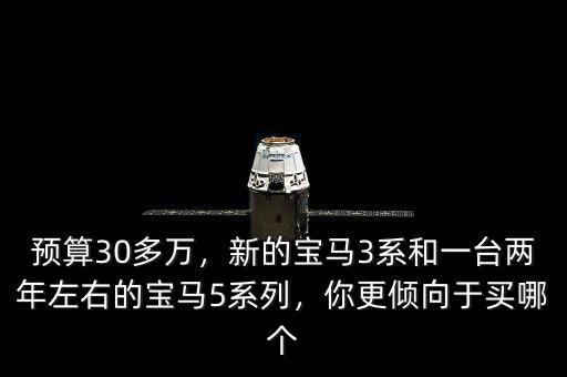 預(yù)算30多萬，新的寶馬3系和一臺(tái)兩年左右的寶馬5系列，你更傾向于買哪個(gè)