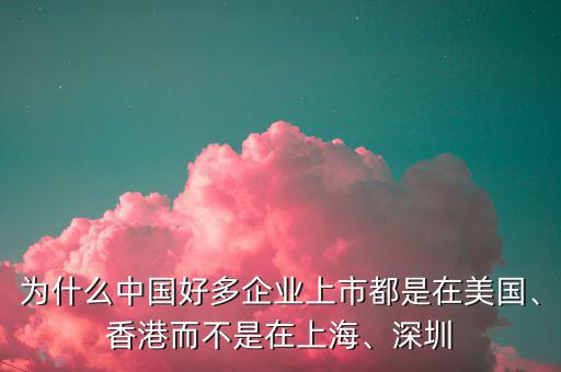 為什么中國好多企業(yè)上市都是在美國、香港而不是在上海、深圳