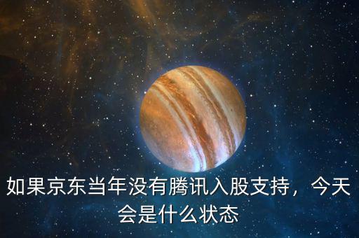 如果京東當年沒有騰訊入股支持，今天會是什么狀態(tài)