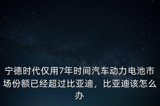 寧德時(shí)代僅用7年時(shí)間汽車(chē)動(dòng)力電池市場(chǎng)份額已經(jīng)超過(guò)比亞迪，比亞迪該怎么辦
