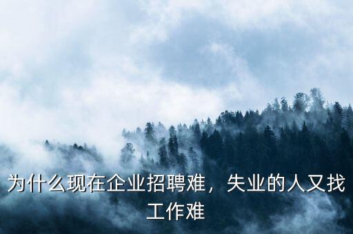 為什么現(xiàn)在企業(yè)招聘難，失業(yè)的人又找工作難
