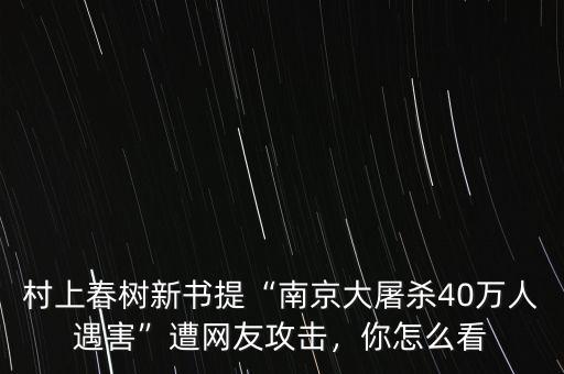 村上春樹(shù)新書(shū)提“南京大屠殺40萬(wàn)人遇害”遭網(wǎng)友攻擊，你怎么看