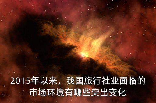 2015年以來，我國(guó)旅行社業(yè)面臨的市場(chǎng)環(huán)境有哪些突出變化