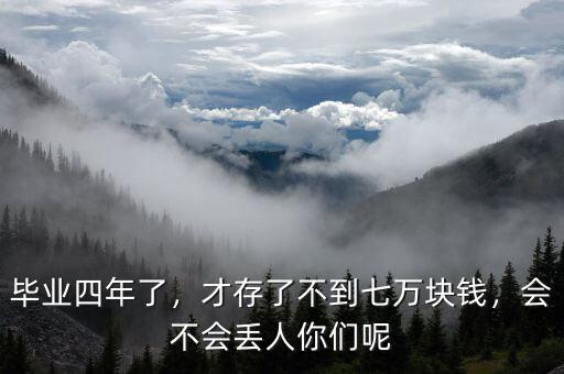 畢業(yè)四年了，才存了不到七萬塊錢，會(huì)不會(huì)丟人你們呢