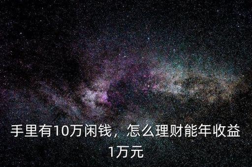 手里有10萬閑錢，怎么理財(cái)能年收益1萬元