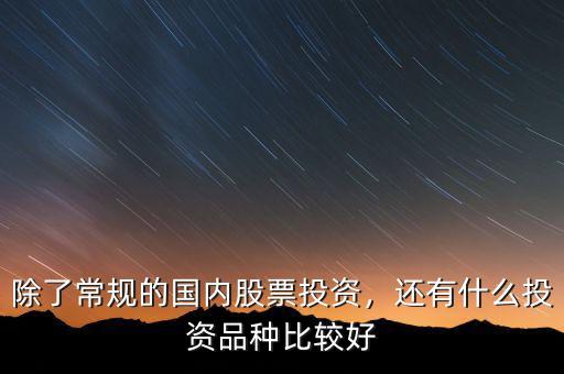 除了常規(guī)的國內(nèi)股票投資，還有什么投資品種比較好