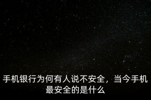 手機(jī)銀行為何有人說不安全，當(dāng)今手機(jī)最安全的是什么
