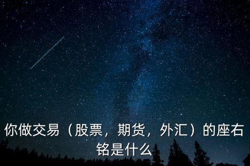 你做交易（股票，期貨，外匯）的座右銘是什么