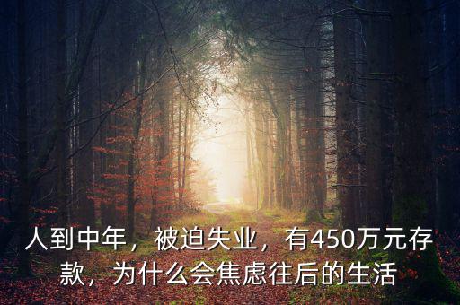 人到中年，被迫失業(yè)，有450萬(wàn)元存款，為什么會(huì)焦慮往后的生活