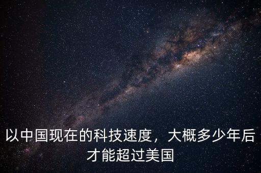 以中國現(xiàn)在的科技速度，大概多少年后才能超過美國